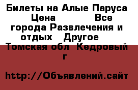 Билеты на Алые Паруса  › Цена ­ 1 400 - Все города Развлечения и отдых » Другое   . Томская обл.,Кедровый г.